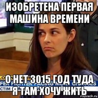 изобретена первая машина времени о нет 3015 год туда я там хочу жить