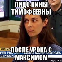 лицо нины тимофеевны после урока с максимом