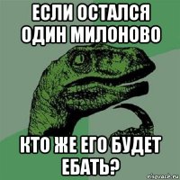 если остался один милоново кто же его будет ебать?