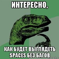 интересно, как будет выглядеть spaces без багов