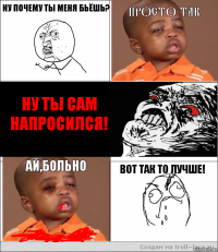 Ну почему ты меня бьёшь? Просто так  Ну ты сам напросился! Ай,больно Вот так то лучше!