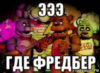 эээ где фредбер