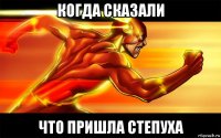 когда сказали что пришла степуха
