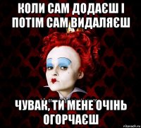 коли сам додаєш і потім сам видаляєш чувак, ти мене очінь огорчаєш