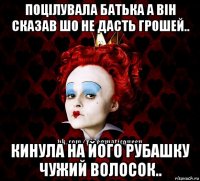 поцілувала батька а він сказав шо не дасть грошей.. кинула на його рубашку чужий волосок..