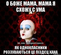 о боже мама, мама я схожу с ума як однокласники роззуваються це піздєц хана