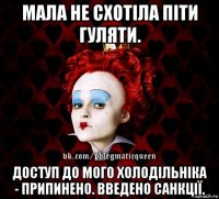 мала не схотіла піти гуляти. доступ до мого холодільніка - припинено. введено санкції.