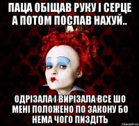 паца обіщав руку і серце а потом послав нахуй.. одрізала і вирізала все шо мені положено по закону бо нема чого пиздіть