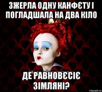 зжерла одну канфєту і погладшала на два кіло де равновєсіє зімляні?