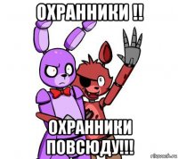 охранники !! охранники повсюду!!!