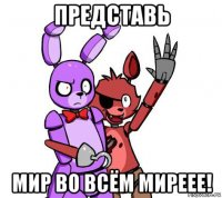 представь мир во всём миреее!