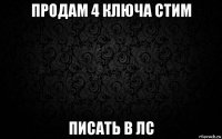 продам 4 ключа стим писать в лс