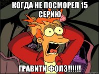 когда не посморел 15 серию гравити фолз!!!!!!