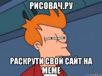 рисовач.ру раскрути свой сайт на меме
