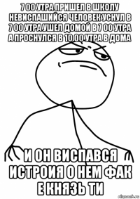7 00 утра пришел в школу невиспашийся человек уснул в 7 00 утра ушел домой в 7 00 утра а проснулся в 10 00 утра в дома и он виспався истроия о нем фак е князь ти