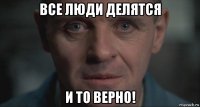 все люди делятся и то верно!