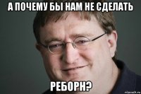 а почему бы нам не сделать реборн?