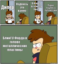 Дипер Надеюсь это важно В Форда вселился билл Ладно пошли за пулемётами Блин! У Форда в голове металлические пластины