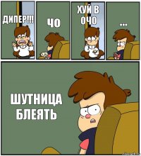 ДИПЕР!!! чо ХУЙ В ОЧО ... ШУТНИЦА БЛЕЯТЬ