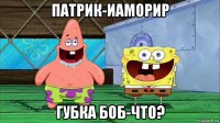 патрик-иаморир губка боб-что?