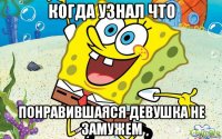 когда узнал что понравившаяся девушка не замужем