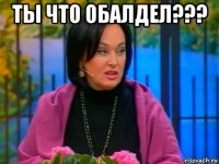 ты что обалдел??? 