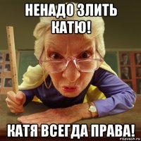 ненадо злить катю! катя всегда права!