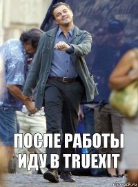 после работы иду в truexit