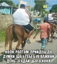  коли, раптом, прийдеш до думки, що у тебе був важкий день, згадай цього коня