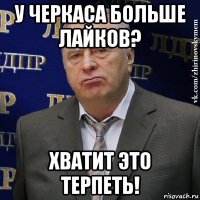 у черкаса больше лайков? хватит это терпеть!