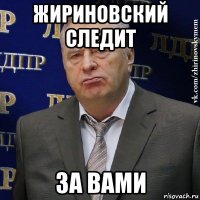 жириновский следит за вами