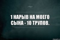 1 Нарыв на моего сына - 10 трупов.