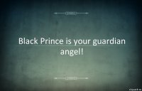 Black Prince is your guardian angel!