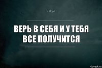 Верь в себя и у тебя все получится