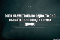 Если на уме только одно, то оно обязательно сводит с ума двоих.