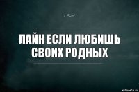 Лайк если любишь своих родных