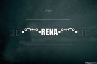 ★ღ•°˜”*°•Rena•°*”˜°•ღ★