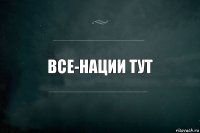 Все-нации тут