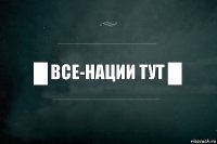 █ Все-нации тут █