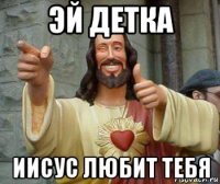 эй детка иисус любит тебя