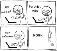 ну давай. terorist win как забанен кряк