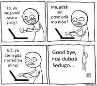 To, ýo mogamič zastor ýosíg! Ma, gdaŝi put posoledå mo mön? Bič, ýo atem gda narfed ba minu! Good bye, noā duboā ŝedugo....