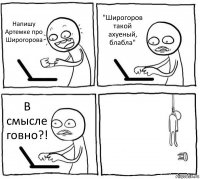 Напишу Артемке про Широгорова "Широгоров такой ахуеный, блабла" В смысле говно?! 