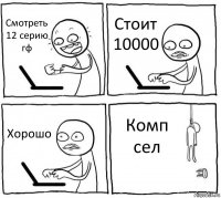 Смотреть 12 серию гф Стоит 10000 Хорошо Комп сел