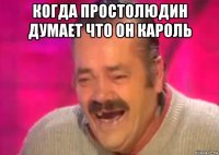 когда простолюдин думает что он кaроль 