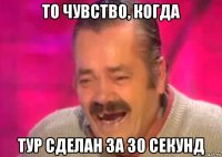 то чувство, когда тур сделан за 30 секунд