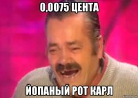 0,0075 цента йопаный рот карл