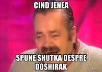 cind jenea spune shutka despre doshirak