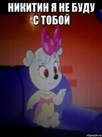 никитин я не буду с тобой 
