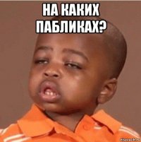 на каких пабликах? 